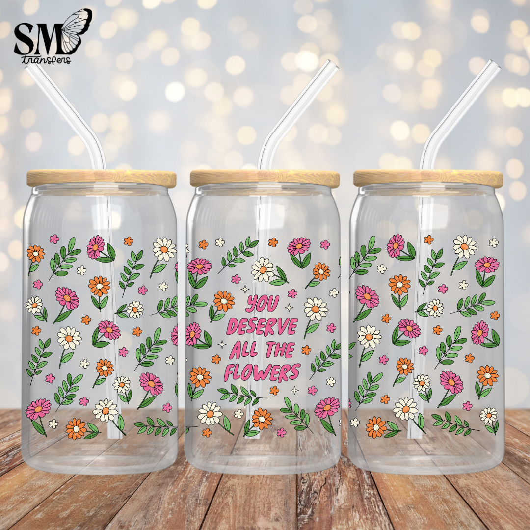 You Deserve All The Flowers Full Cup- Full Wrap
